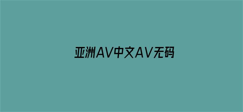 >亚洲AV中文AⅤ无码AV不卡横幅海报图