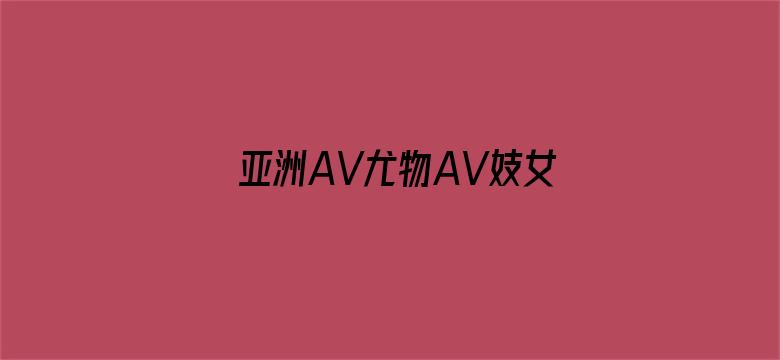 >亚洲AV尤物AV妓女AV横幅海报图