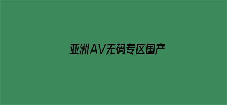 亚洲AV无码专区国产乱码APP-Movie