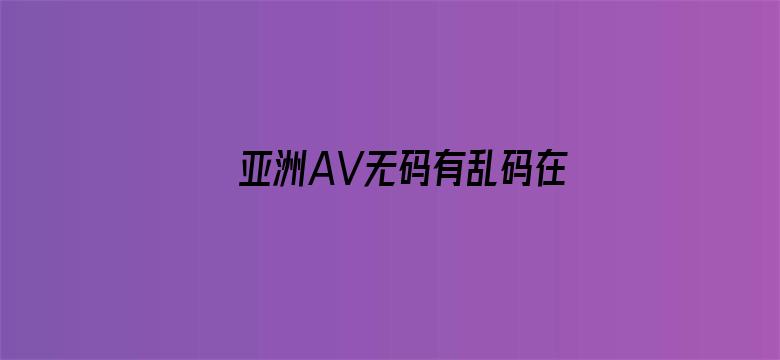 >亚洲AV无码有乱码在线观看横幅海报图