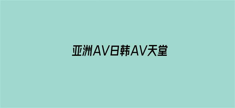 >亚洲AV日韩AV天堂无码男人网横幅海报图