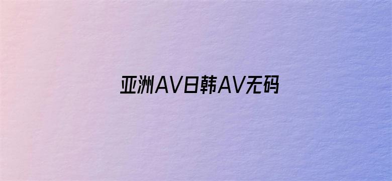 >亚洲AV日韩AV无码黑人横幅海报图