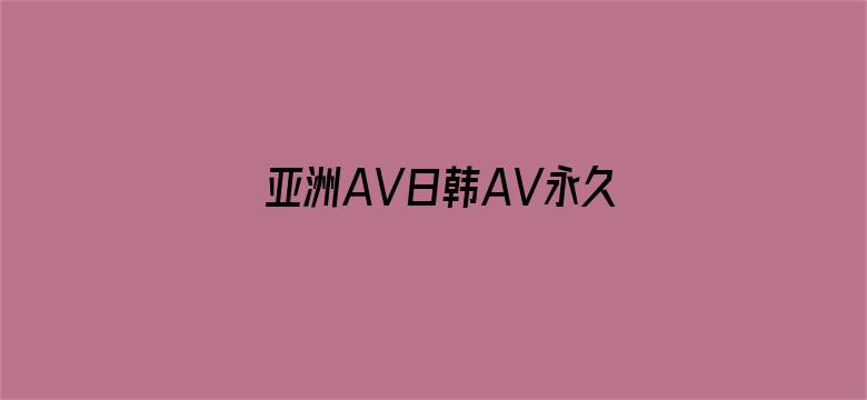 >亚洲AV日韩AV永久无码久久横幅海报图