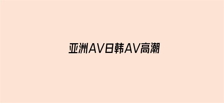 亚洲AV日韩AV高潮喷无码