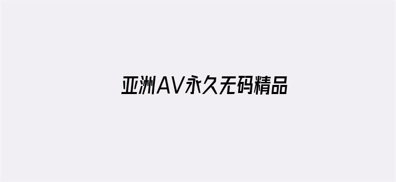 >亚洲AV永久无码精品无码四虎横幅海报图