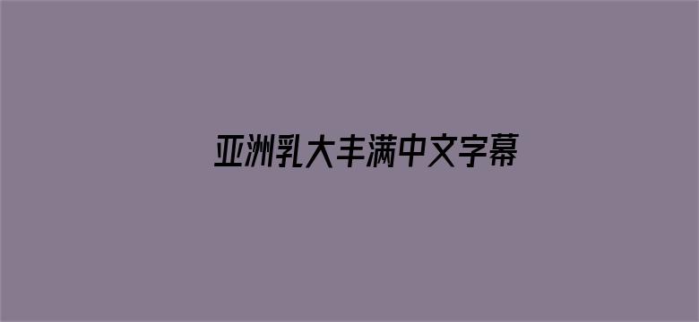 >亚洲乳大丰满中文字幕横幅海报图