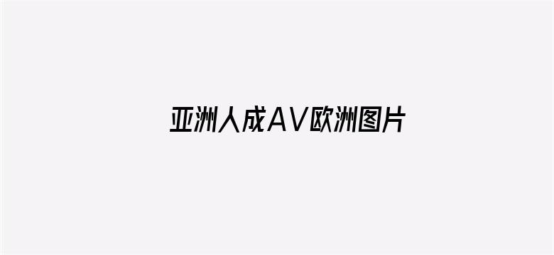 >亚洲人成AⅤ欧洲图片横幅海报图