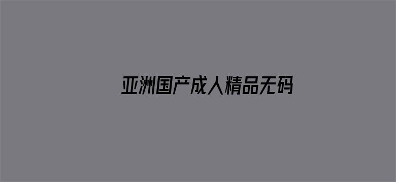 >亚洲国产成人精品无码区在线秒播横幅海报图