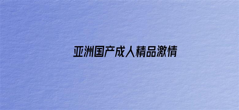 >亚洲国产成人精品激情资源横幅海报图