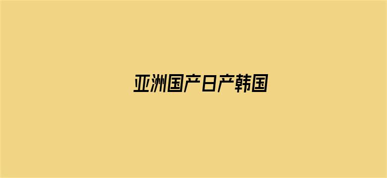 >亚洲国产日产韩国横幅海报图