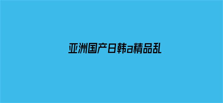 >亚洲国产日韩a精品乱码横幅海报图