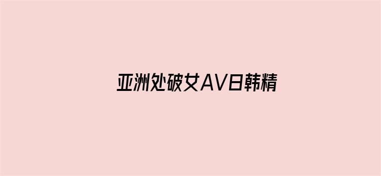 亚洲处破女AV日韩精品