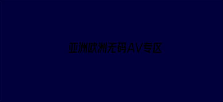 >亚洲欧洲无码AV专区横幅海报图