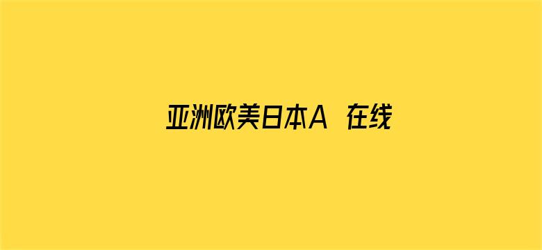 >亚洲欧美日本A∨在线观看横幅海报图