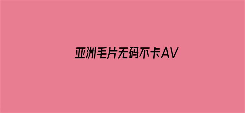 >亚洲毛片无码不卡AV在线播放横幅海报图