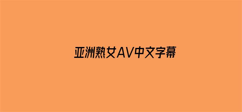 >亚洲熟女AV中文字幕男人总站横幅海报图