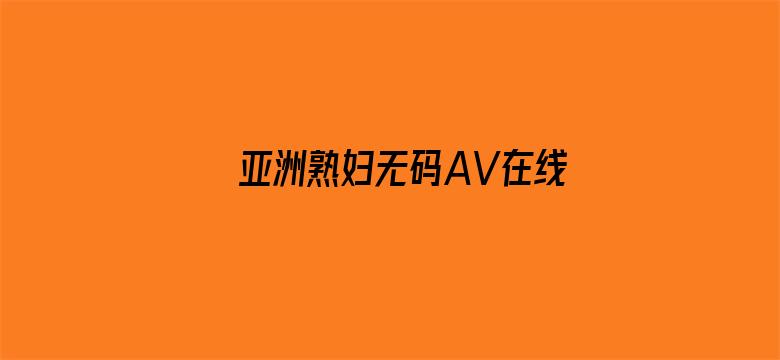 >亚洲熟妇无码AV在线播放VR横幅海报图