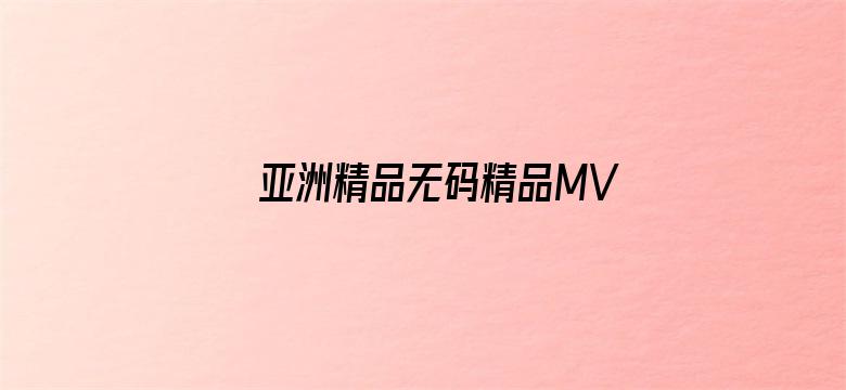 亚洲精品无码精品MV在线观看