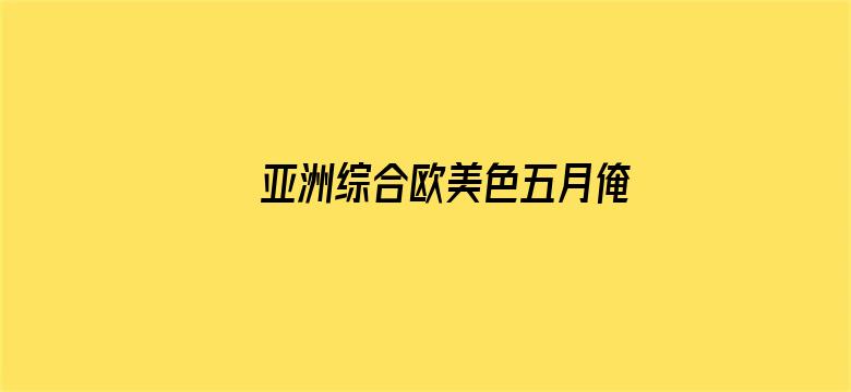 >亚洲综合欧美色五月俺也去横幅海报图