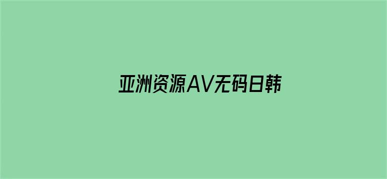 亚洲资源AV无码日韩AV无码