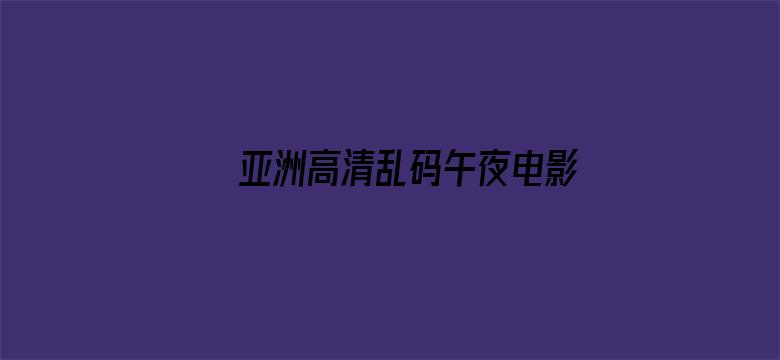 >亚洲高清乱码午夜电影网横幅海报图