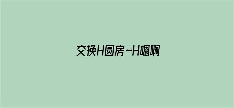 交换H圆房～H嗯啊