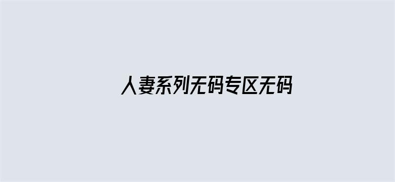 >人妻系列无码专区无码专区横幅海报图