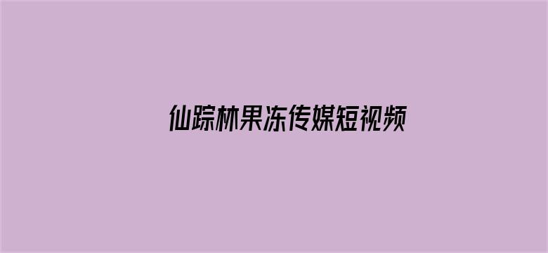 >仙踪林果冻传媒短视频在线观看贰佰横幅海报图