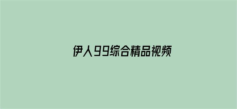 >伊人99综合精品视频横幅海报图