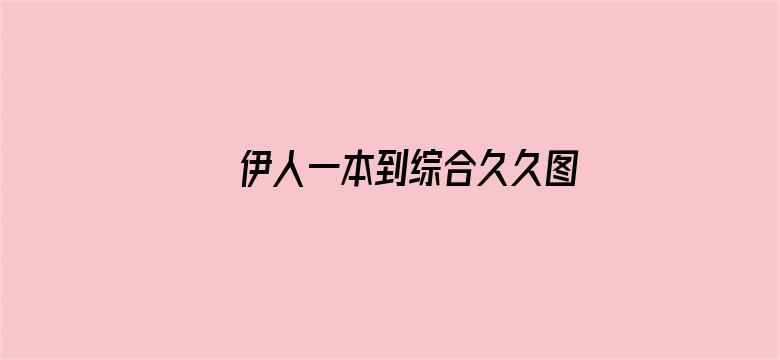 >伊人一本到综合久久图片横幅海报图