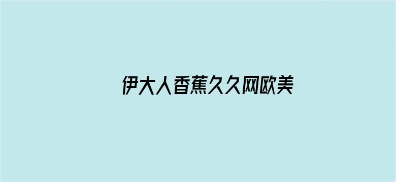 >伊大人香蕉久久网欧美横幅海报图