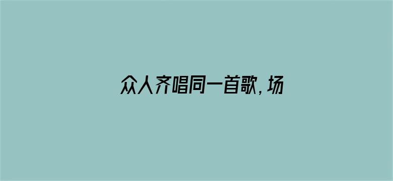 众人齐唱同一首歌，场面炸裂！