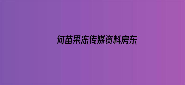 >何苗果冻传媒资料房东怀了我的孩子横幅海报图