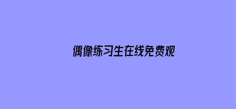 >偶像练习生在线免费观看横幅海报图