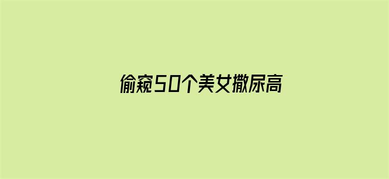 >偷窥50个美女撒尿高清横幅海报图