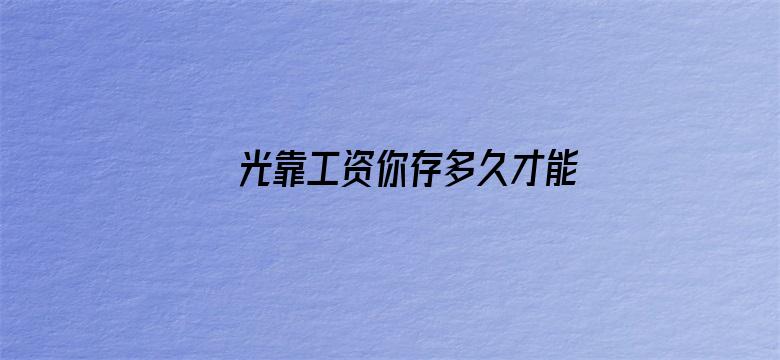 光靠工资你存多久才能买房