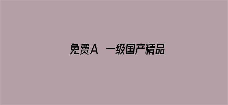 >免费A∨一级国产精品横幅海报图