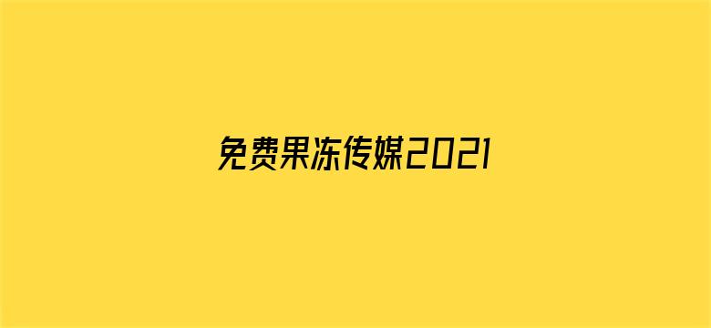 >免费果冻传媒2021视频横幅海报图