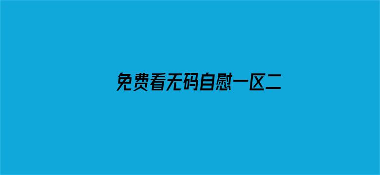 >免费看无码自慰一区二区横幅海报图