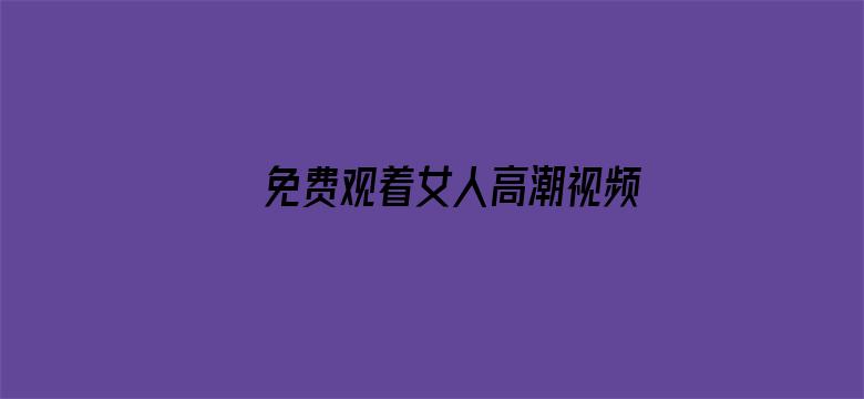 >免费观着女人高潮视频横幅海报图