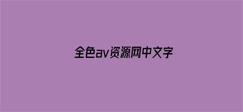 >全色av资源网中文字幕横幅海报图