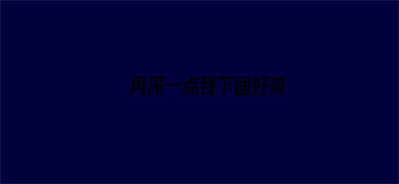 >再深一点我下面好爽横幅海报图