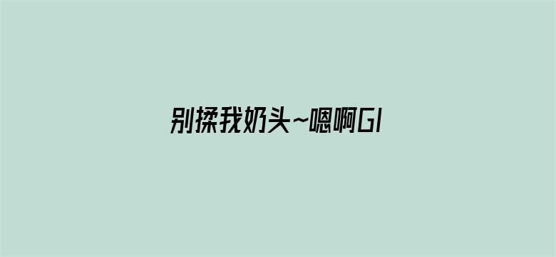 别揉我奶头~嗯啊GIF动态图电影封面图