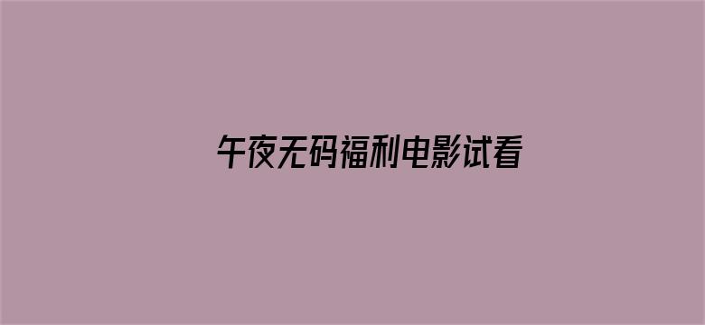 >午夜无码福利电影试看60横幅海报图