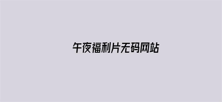 >午夜福利片无码网站横幅海报图