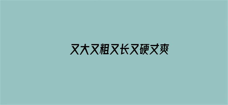 又大又粗又长又硬丈爽视频电影封面图