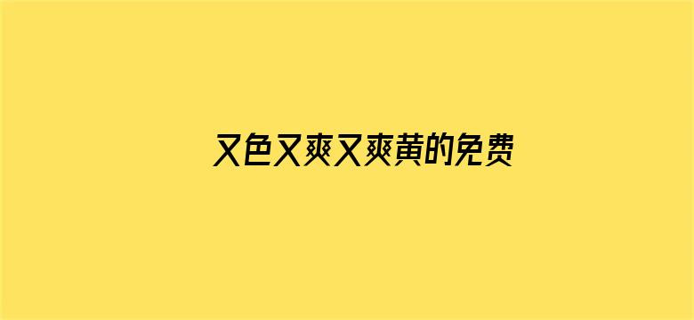 又色又爽又爽黄的免费视频