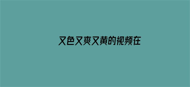 又色又爽又黄的视频在线观看电影封面图