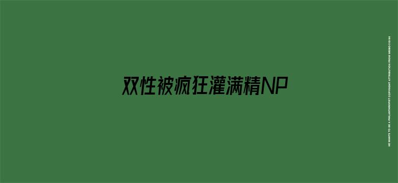 >双性被疯狂灌满精NP横幅海报图