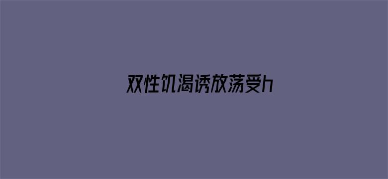 >双性饥渴诱放荡受h横幅海报图